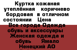 Куртка кожаная утеплённая , коричнево-бордовая, в отличном состоянии › Цена ­ 10 000 - Все города Одежда, обувь и аксессуары » Женская одежда и обувь   . Ямало-Ненецкий АО,Губкинский г.